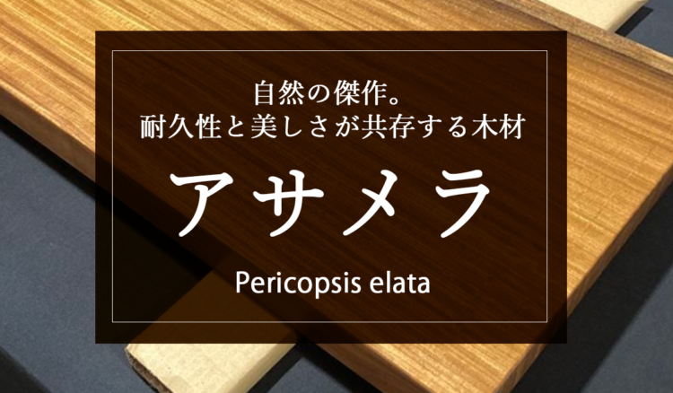 【アサメラ（アフロモシア）】自然の傑作。耐久性と美しさが共存する木材