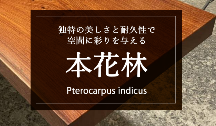 【本花林（かりん）】独特の美しさと耐久性で空間を彩る木材