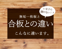 【いまさら聞けない！？】こんなに違う合板と無垢一枚板の特徴とは