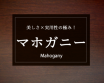 【家具好き必見！】美しさ×実用性の極み！マホガニー材の魅力を徹底解剖