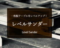 【魔法の道具？】一枚板テーブルをレベルアップ！「レベルサンダー」の秘密