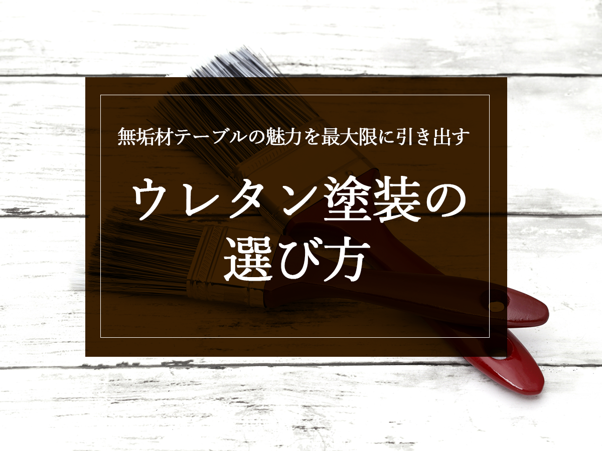 無垢材テーブルの魅力を最大限に引き出す、ウレタン塗装の選び方