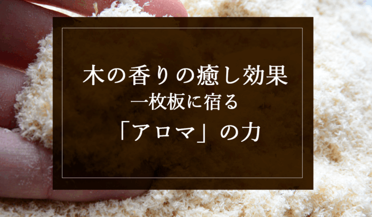 【木の香りの癒し効果】一枚板に宿る「アロマ」の力
