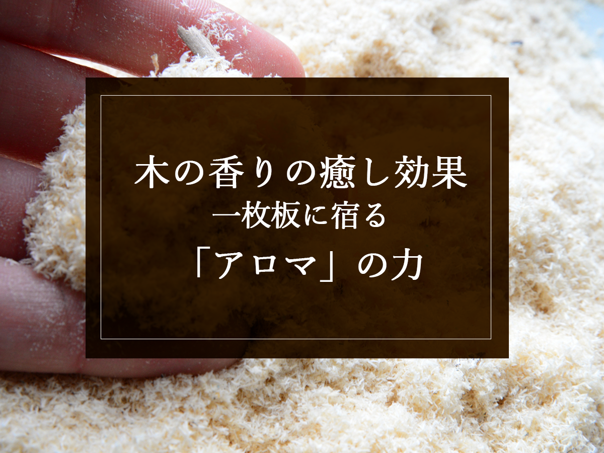 【木の香りの癒し効果】一枚板に宿る「アロマ」の力