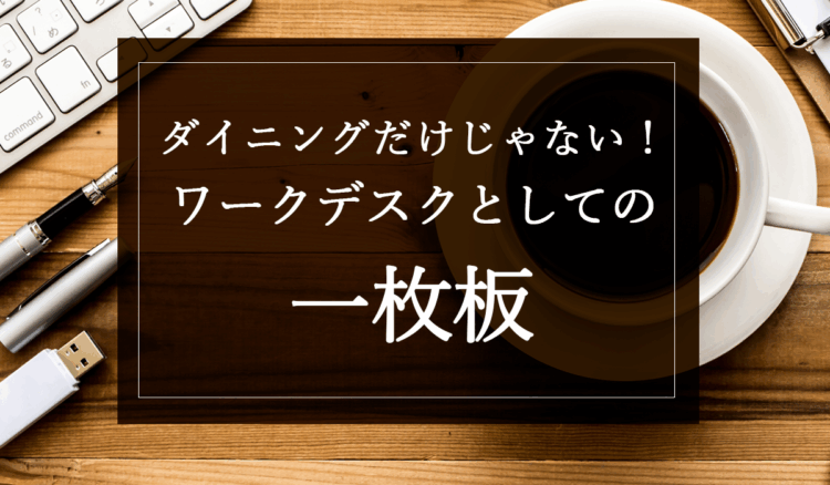 ダイニングだけじゃない!ワークデスクとしての一枚板