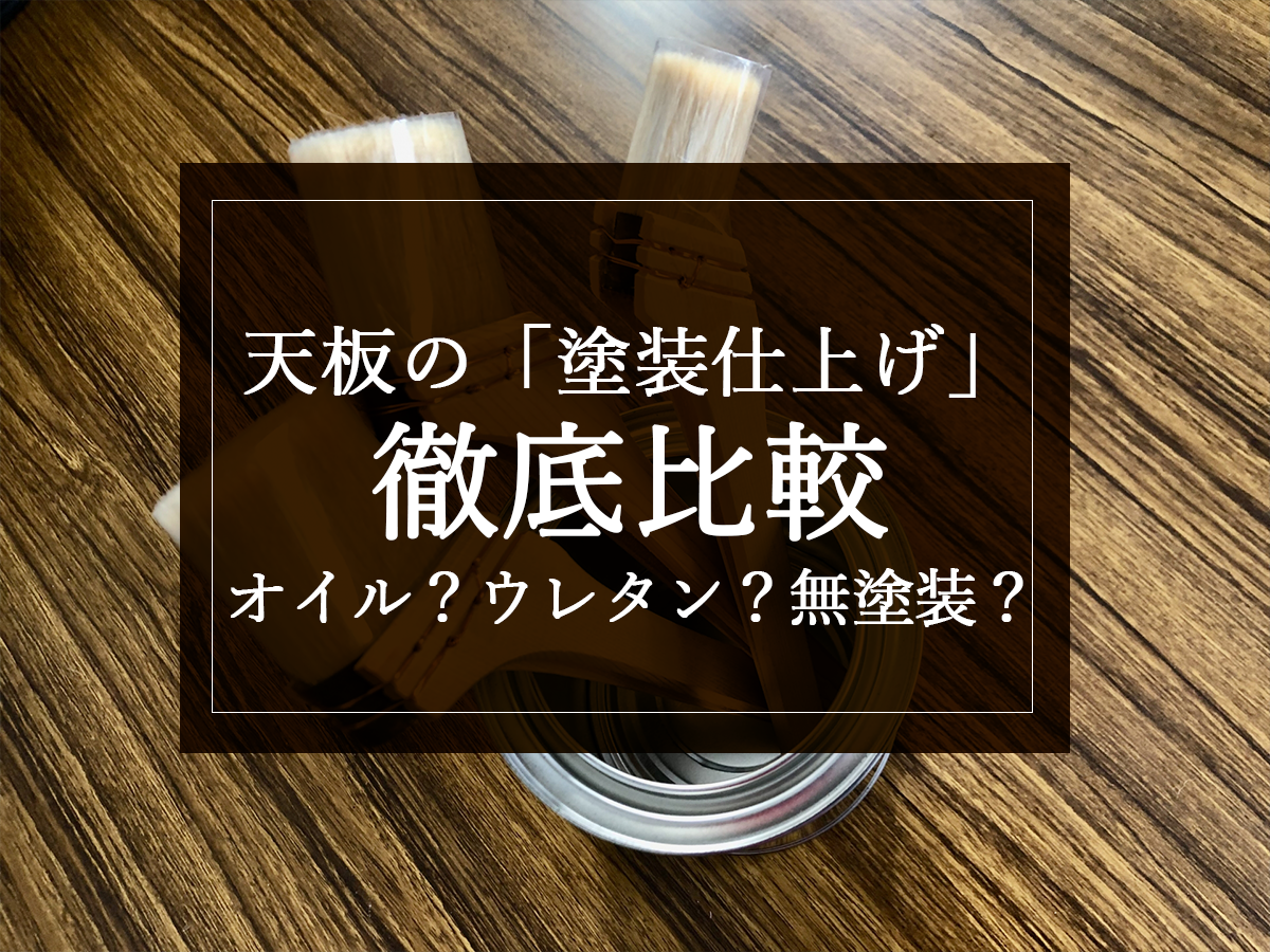 天板の「塗装仕上げ」徹底比較：オイル？ウレタン？無塗装？