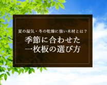 銘木日記（コラム）「夏の湿気・冬の乾燥に強い木材とは？季節に合わせた一枚板の選び方」を更新いたしました。