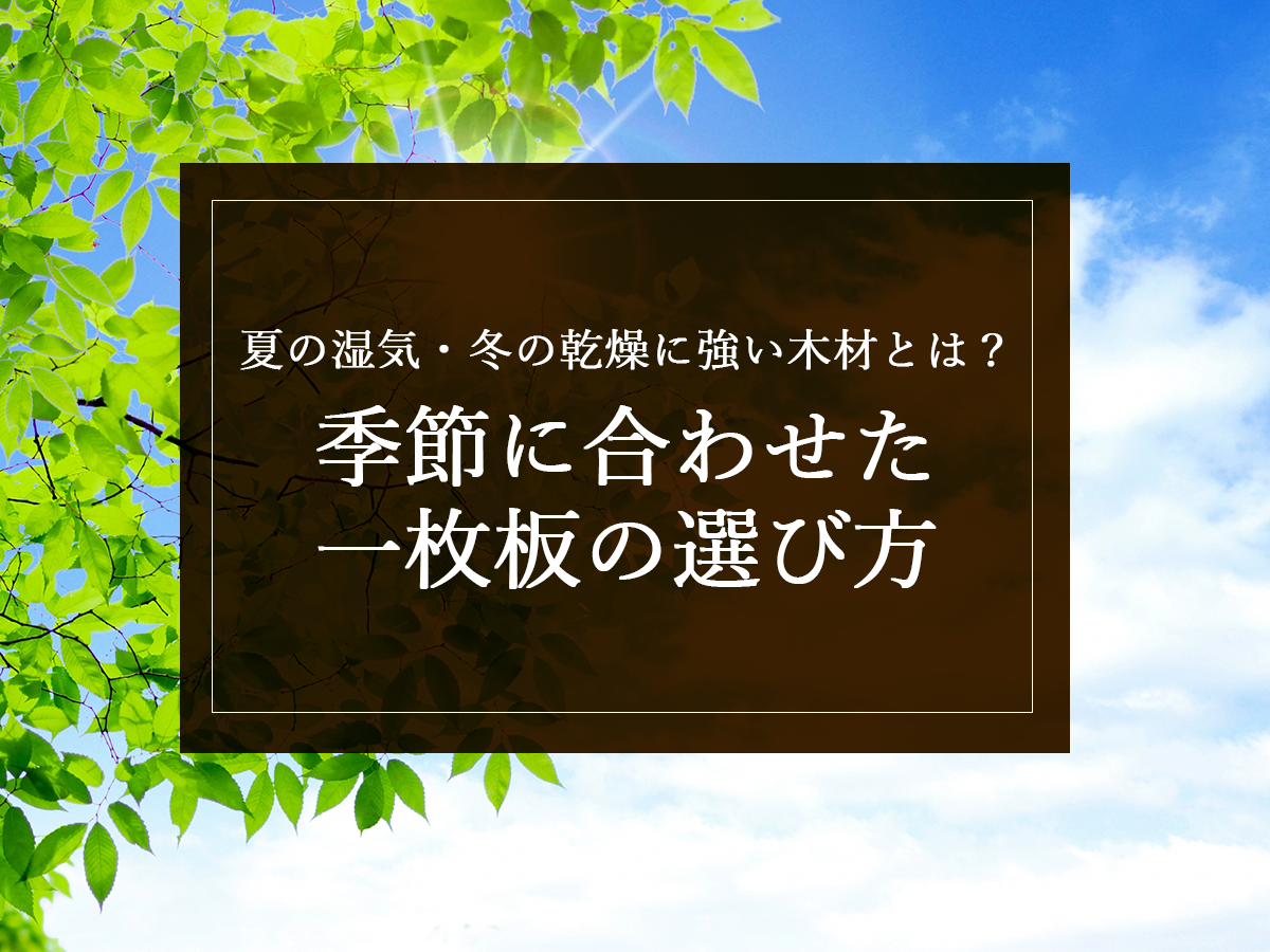 夏の湿気・冬の乾燥に強い木材とは？季節に合わせた一枚板の選び方