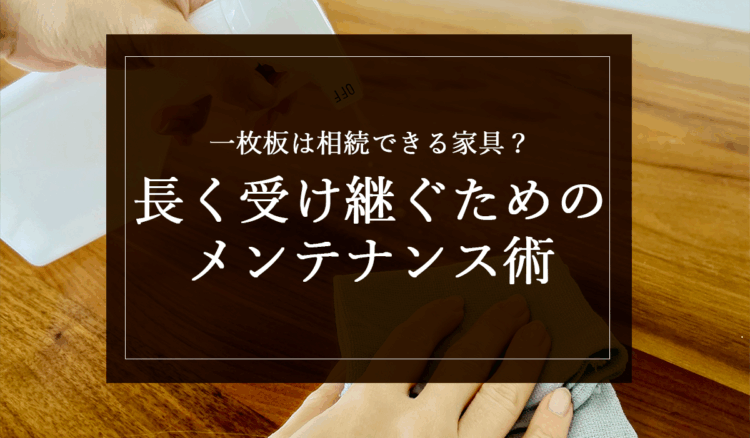 一枚板は相続できる家具?長く受け継ぐためのメンテナンス術