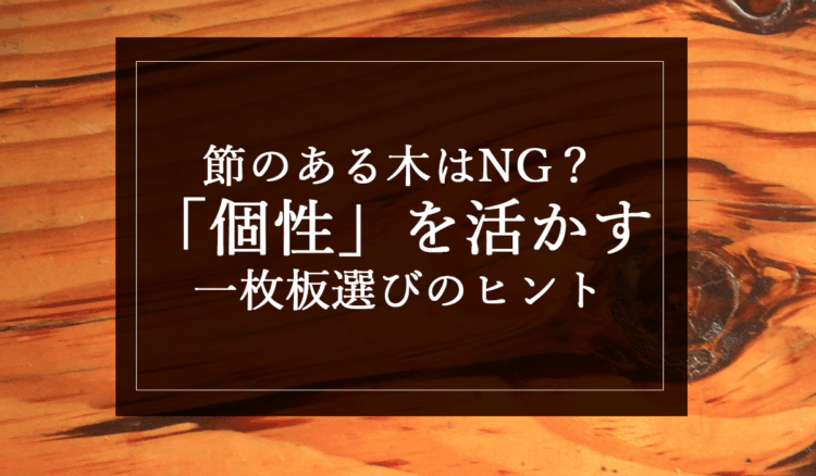 節のある木はNG?“個性”を活かす一枚板選びのヒント
