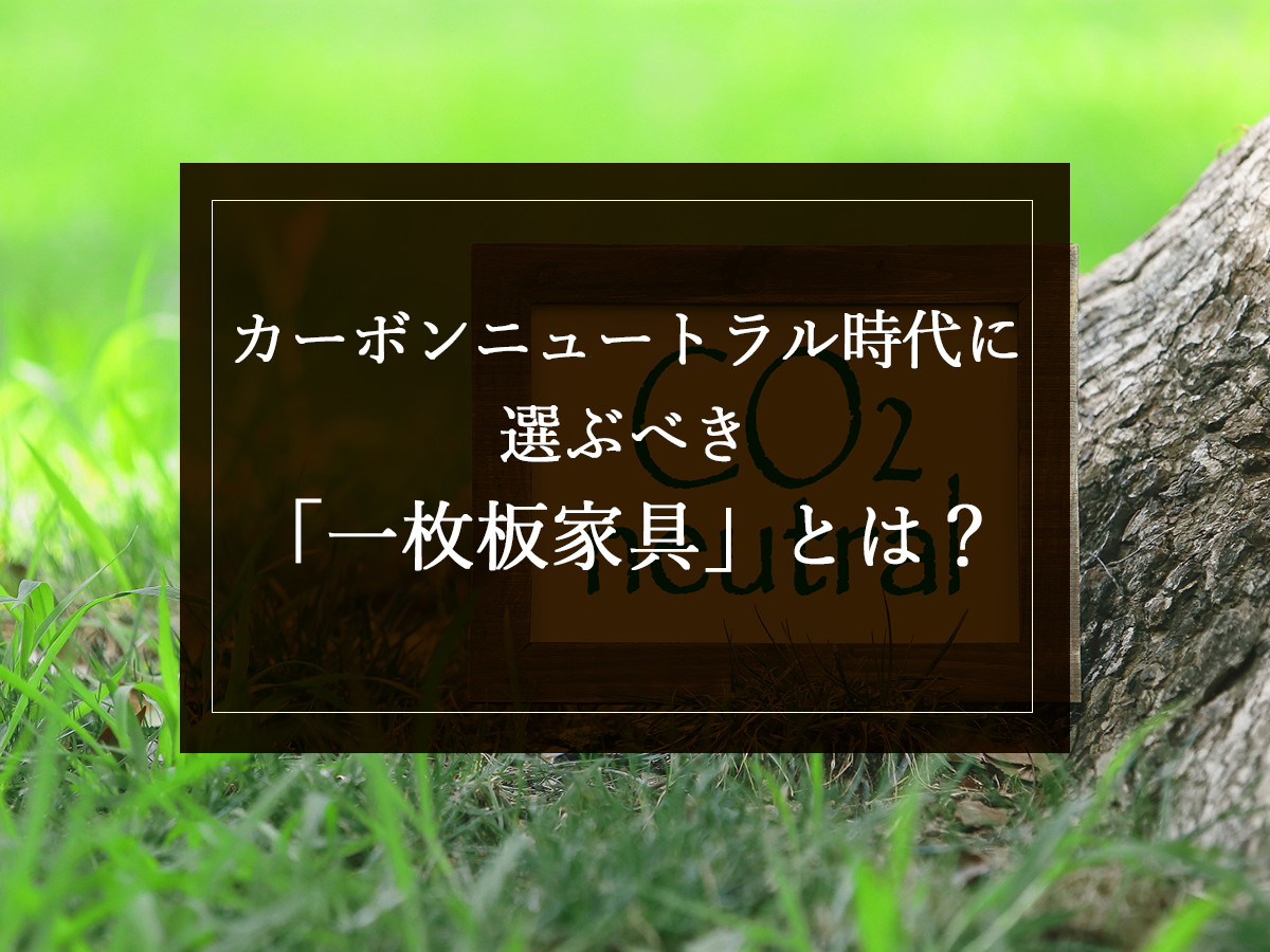 カーボンニュートラル時代に選ぶべき“一枚板家具”とは？