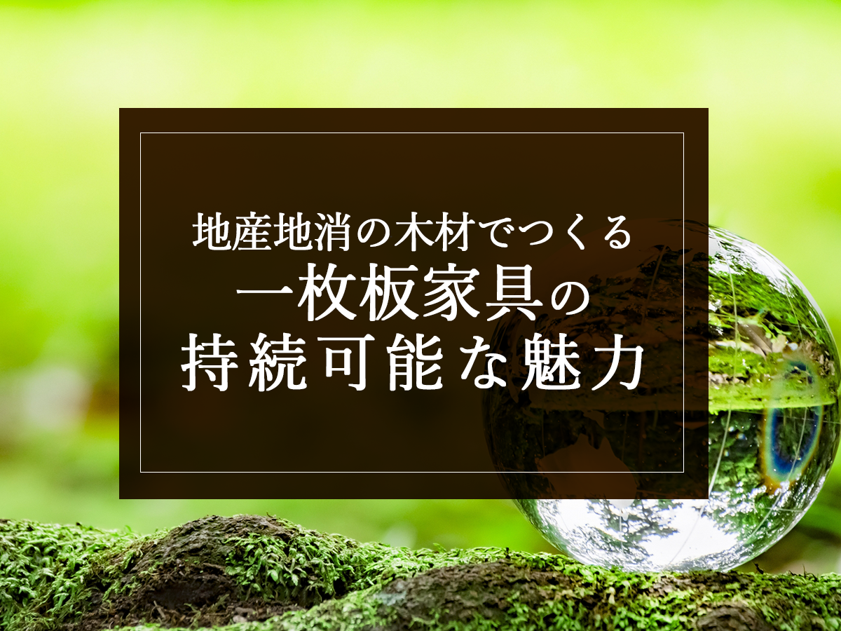 地産地消の木材でつくる、一枚板家具の持続可能な魅力