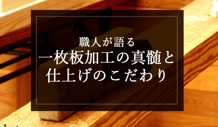 職人が語る“一枚板加工”の真髄と仕上げのこだわり