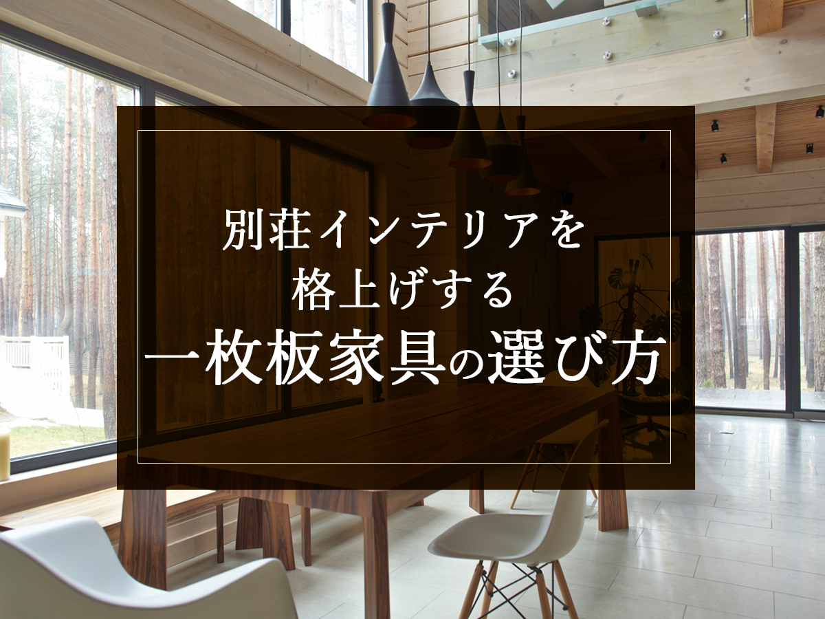 別荘インテリアを格上げする一枚板家具の選び方