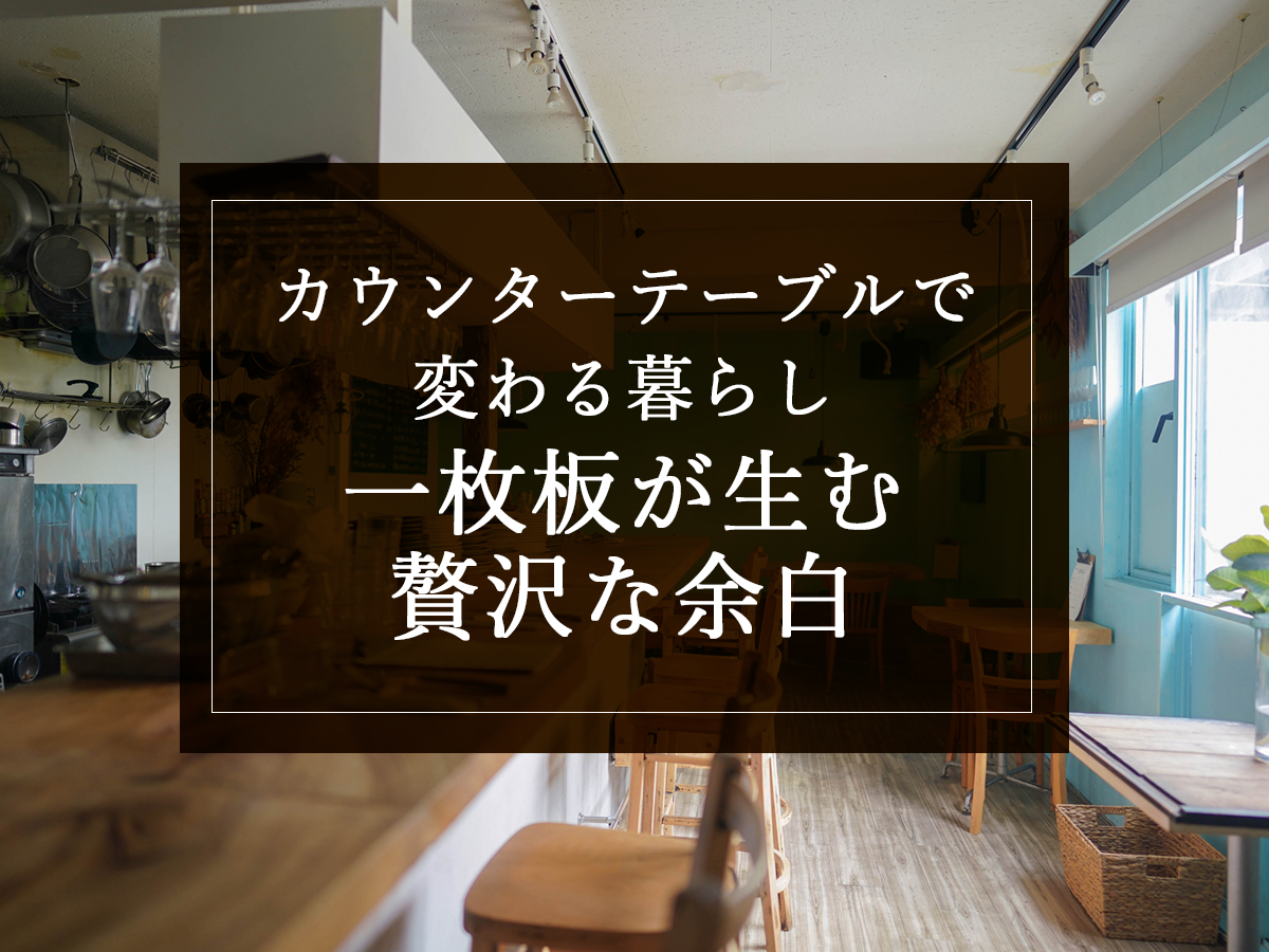 カウンターテーブルで変わる暮らし：一枚板が生む贅沢な余白