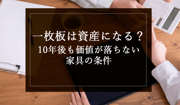 一枚板は資産になる?10年後も価値が落ちない家具の条件