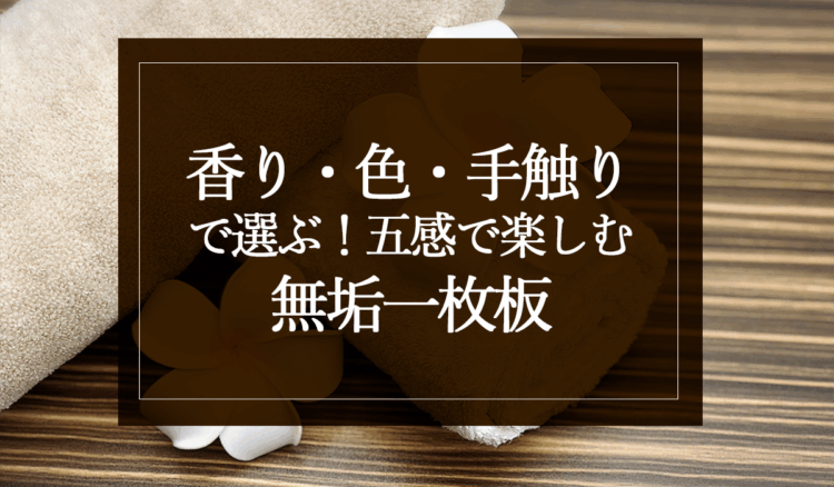 香り・色・手触りで選ぶ！五感で楽しむ無垢一枚板