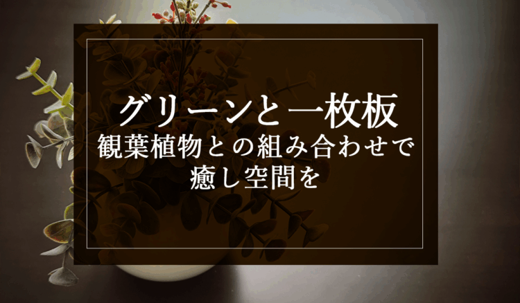 グリーンと一枚板：観葉植物との組み合わせで癒し空間を