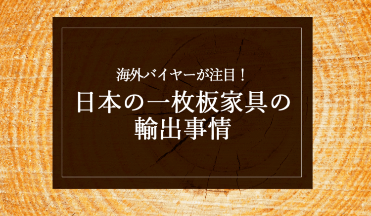 銘木日記（コラム）「海外バイヤーが注目！日本の一枚板家具の輸出事情」を更新いたしました。
