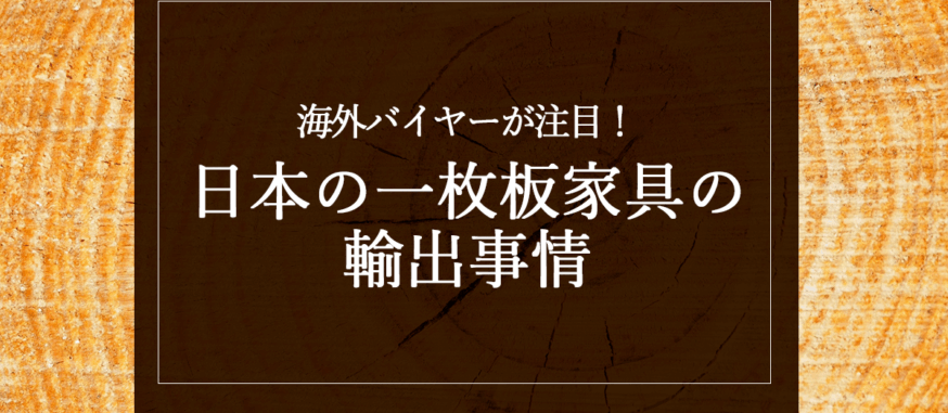 海外バイヤーが注目！日本の一枚板家具の輸出事情