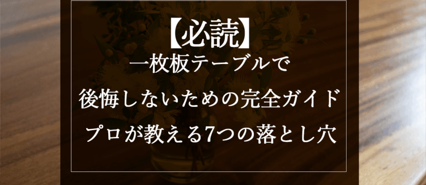 【必読】一枚板テーブルで後悔しないための完全ガイド｜プロが教える7つの落とし穴