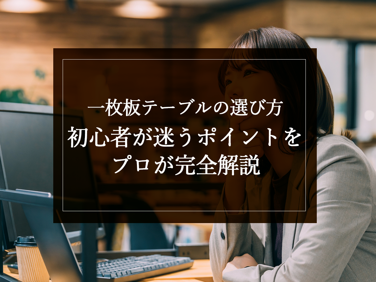 一枚板テーブルの選び方｜初心者が迷うポイントをプロが完全解説