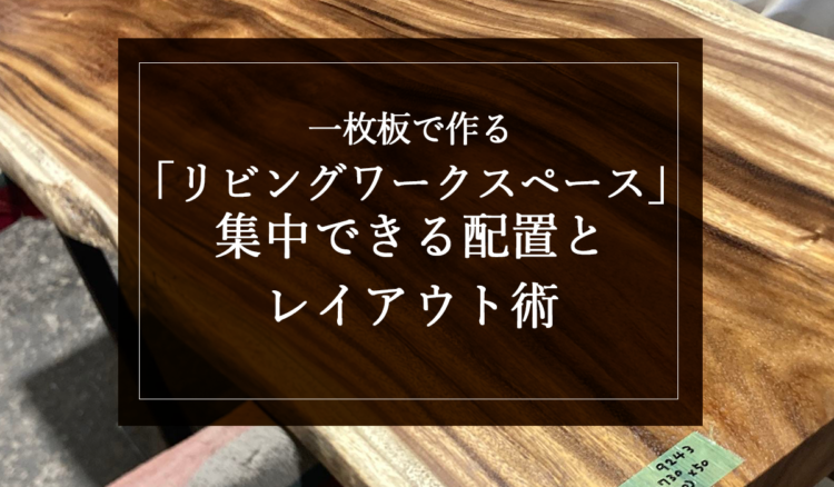 一枚板で作る「リビングワークスペース」集中できる配置とレイアウト術
