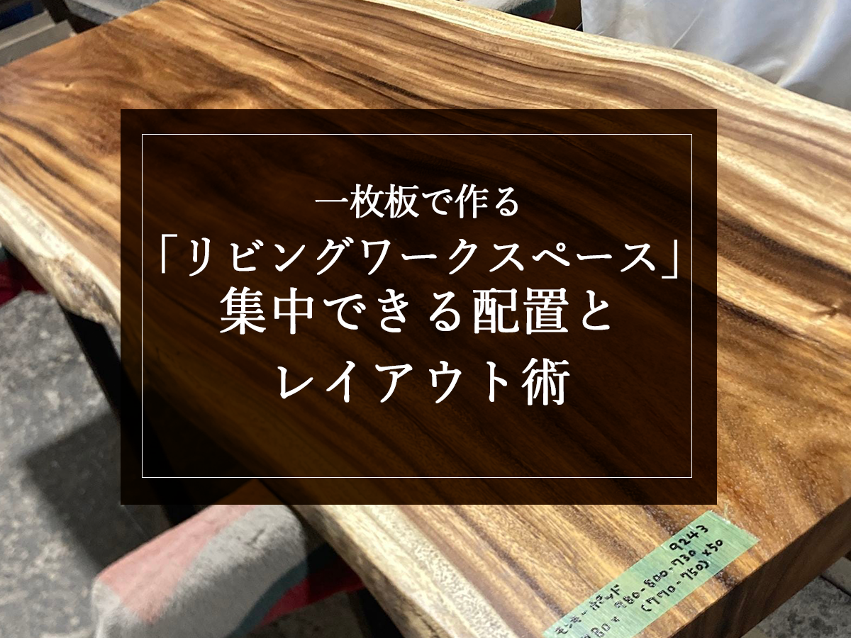 一枚板で作る「リビングワークスペース」集中できる配置とレイアウト術