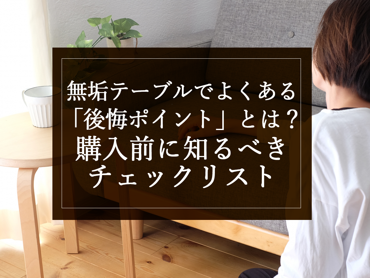 無垢テーブルでよくある「後悔ポイント」とは？購入前に知るべきチェックリスト