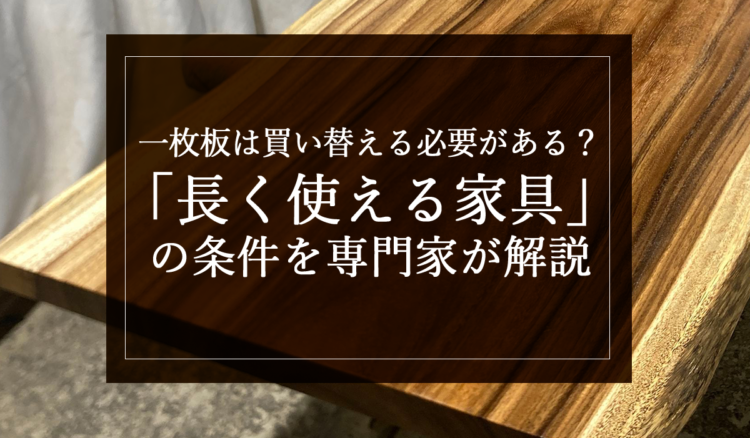 一枚板は買い替える必要がある？「長く使える家具」の条件を専門家が解説