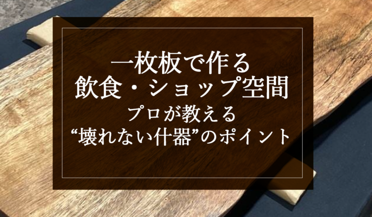 一枚板で作る飲食・ショップ空間｜プロが教える“壊れない什器”のポイント