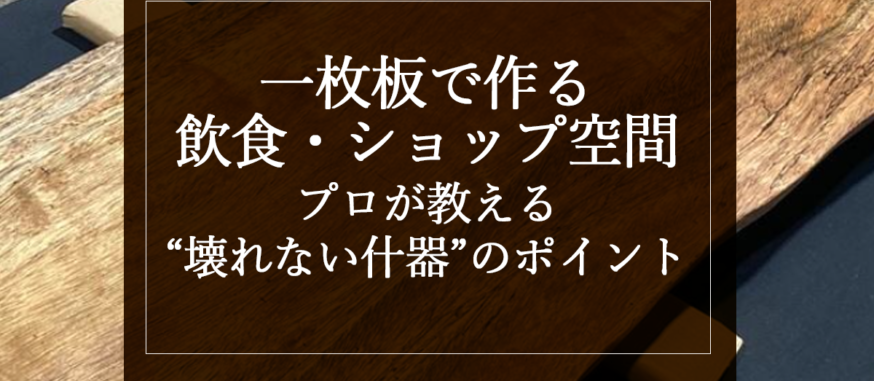 一枚板で作る飲食・ショップ空間｜プロが教える“壊れない什器”のポイント