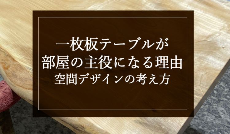 一枚板テーブルが部屋の主役になる理由｜空間デザインの考え方