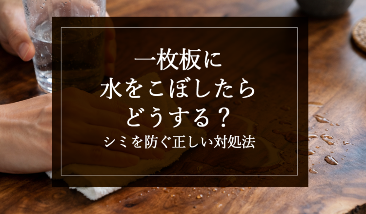 一枚板に水をこぼしたらどうする？シミを防ぐ正しい対処法