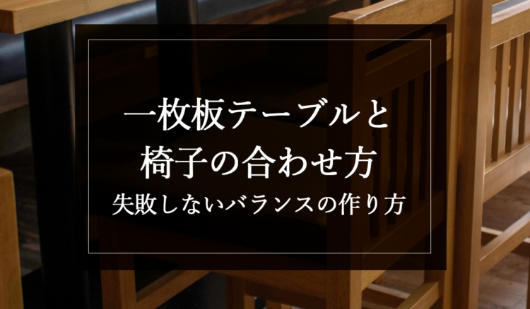 一枚板テーブルと椅子の合わせ方｜失敗しないバランスの作り方