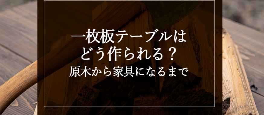 一枚板テーブルはどう作られる？原木から家具になるまで