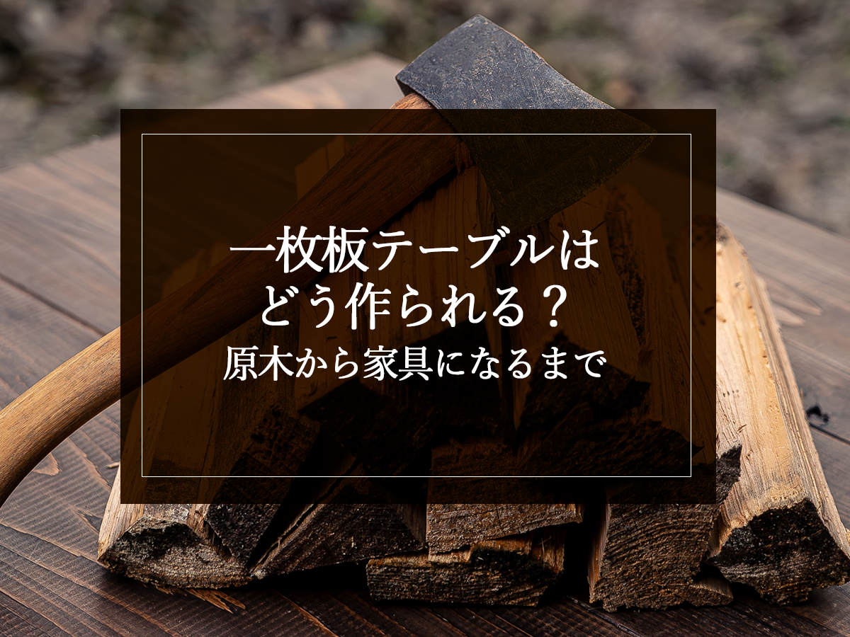 一枚板テーブルはどう作られる？原木から家具になるまで