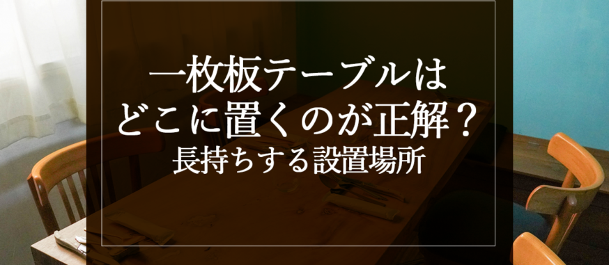 一枚板テーブルはどこに置くのが正解？長持ちする設置場所