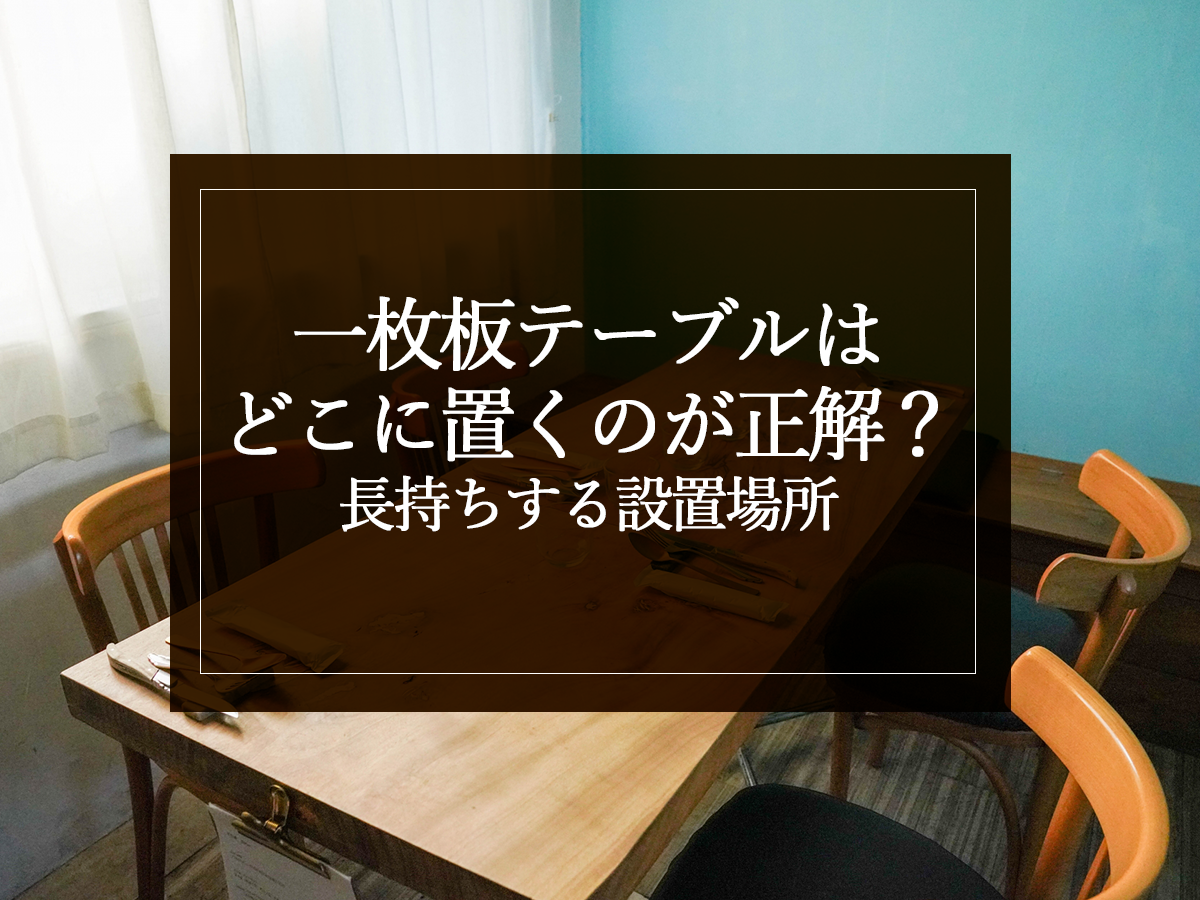 一枚板テーブルはどこに置くのが正解？長持ちする設置場所