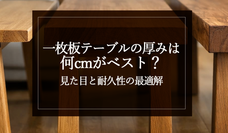 一枚板テーブルの厚みは何cmがベスト？見た目と耐久性の最適解