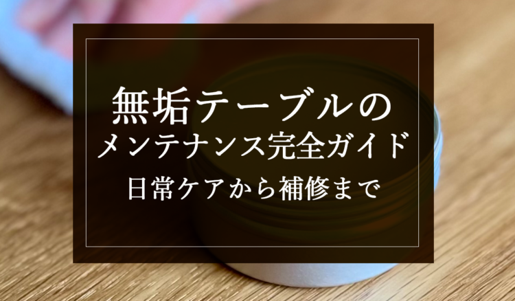 無垢テーブルのメンテナンス完全ガイド｜日常ケアから補修まで