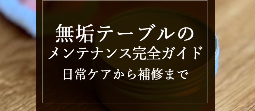 無垢テーブルのメンテナンス完全ガイド｜日常ケアから補修まで