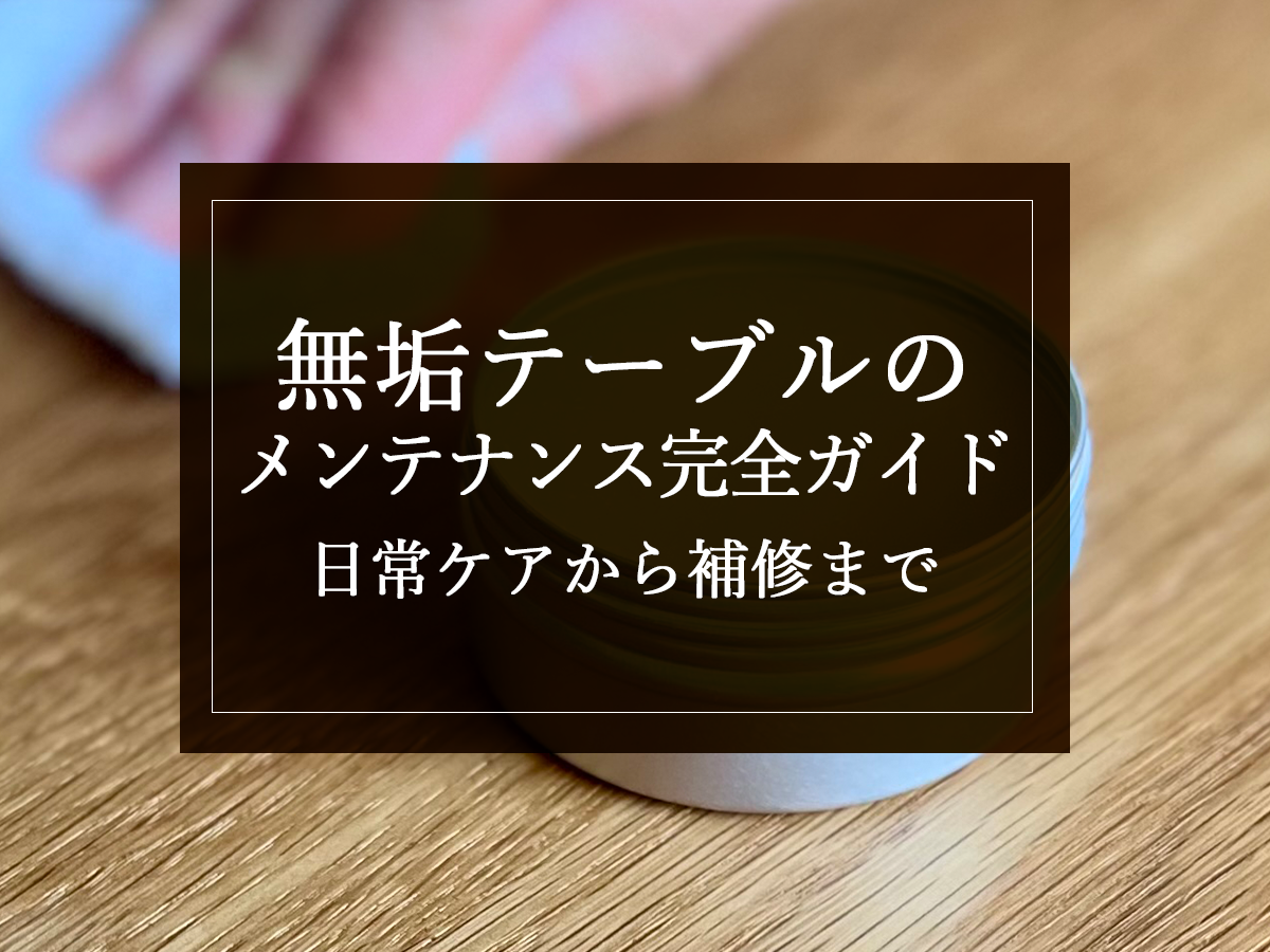 無垢テーブルのメンテナンス完全ガイド｜日常ケアから補修まで