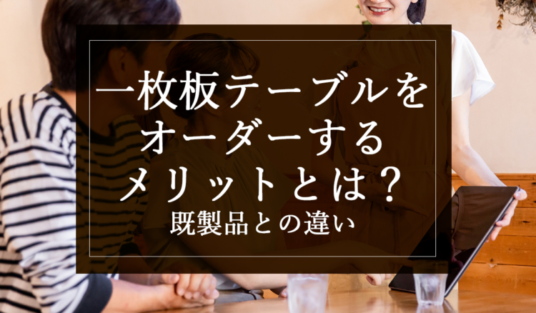 一枚板テーブルをオーダーするメリットとは？既製品との違い