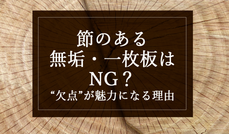 節のある無垢・一枚板はNG？“欠点”が魅力になる理由
