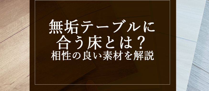 無垢テーブルに合う床とは？相性の良い素材を解説