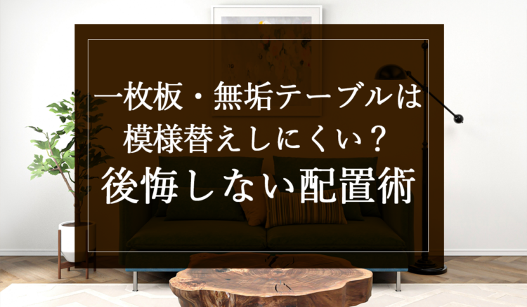 一枚板・無垢テーブルは模様替えしにくい？後悔しない配置術