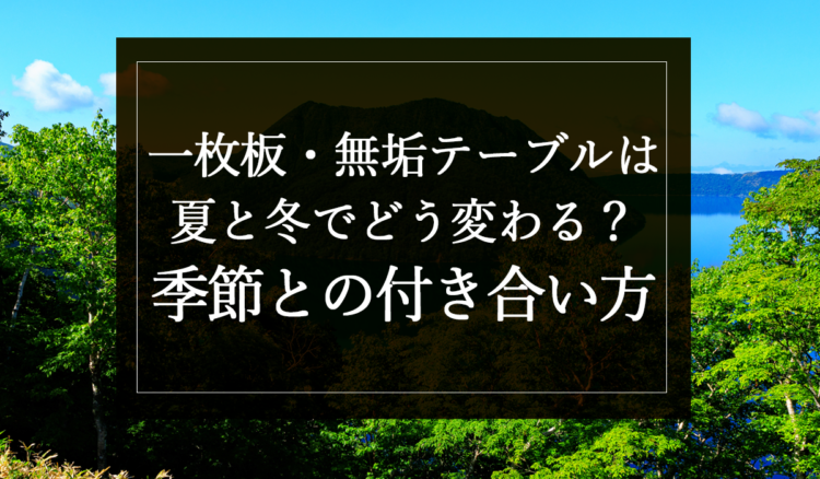 銘木日記（コラム）「一枚板・無垢テーブルは夏と冬でどう変わる？季節との付き合い方」を更新いたしました。